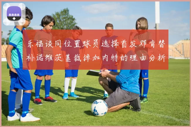 乐福谈同位置球员选择首发邓肯替补诺维茨基裁掉加内特的理由分析