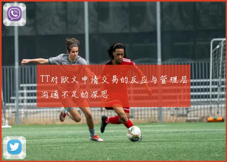 TT对欧文申请交易的反应与管理层沟通不足的深思