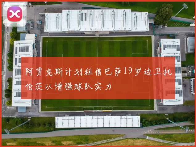 阿贾克斯计划租借巴萨19岁边卫托伦茨以增强球队实力