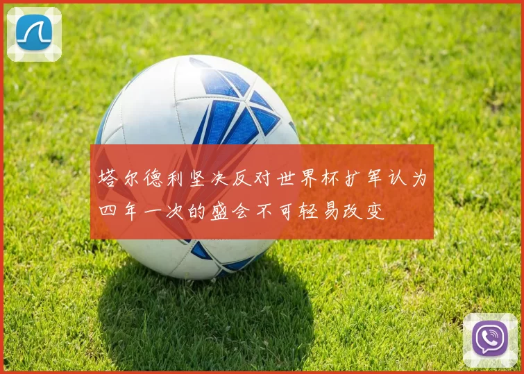 塔尔德利坚决反对世界杯扩军认为四年一次的盛会不可轻易改变